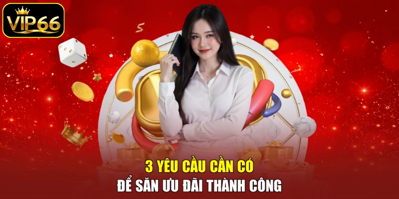 3 yêu cầu cần có để săn ưu đãi thành công