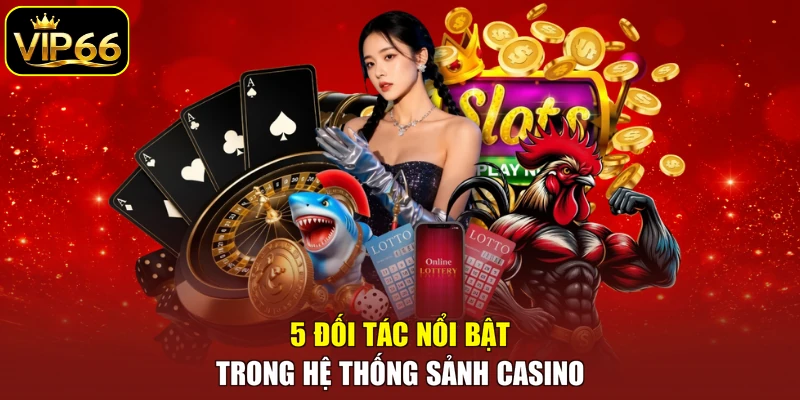 5 đối tác nổi bật trong hệ thống sảnh casino