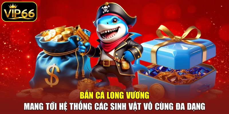 Bắn cá Long Vương mang tới hệ thống các sinh vật vô cùng đa dạng