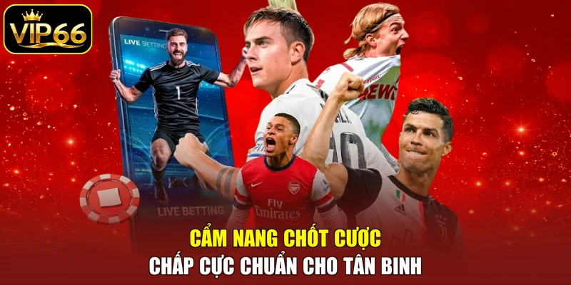 Cẩm nang chốt cược chấp cực chuẩn cho tân binh