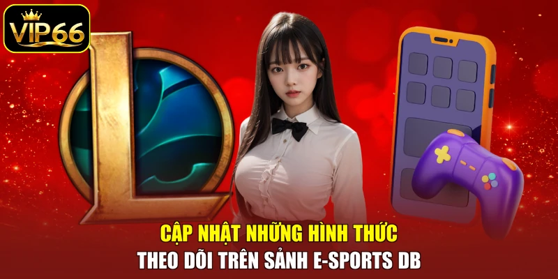 Cập nhật những hình thức theo dõi trên sảnh E-sports DB