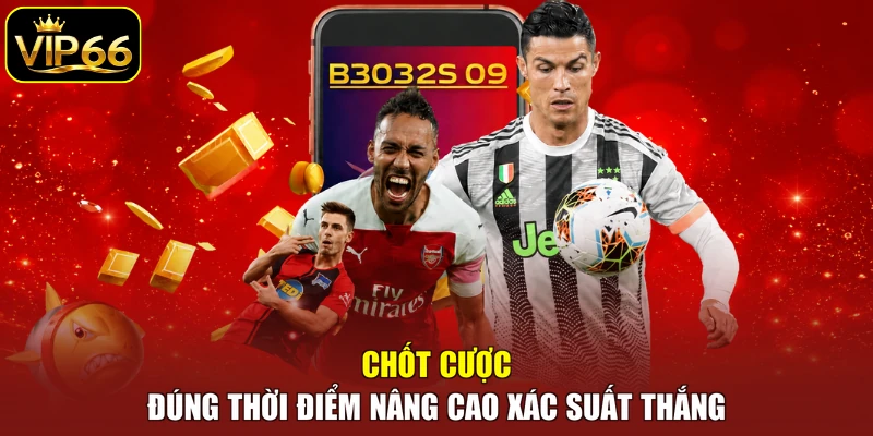 Chốt cược đúng thời điểm nâng cao xác suất thắng