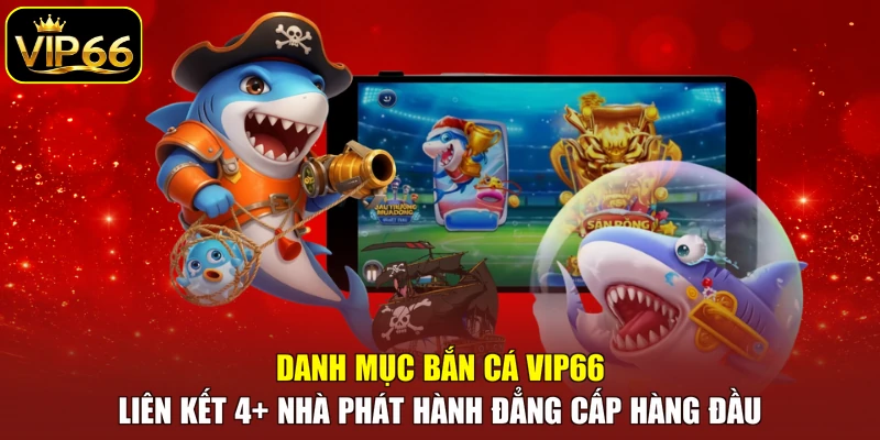Danh mục bắn cá VIP66 liên kết 4+ nhà phát hành đẳng cấp hàng đầu