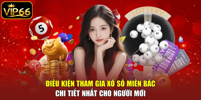 Điều kiện tham gia xổ số miền Bắc chi tiết nhất cho người mới