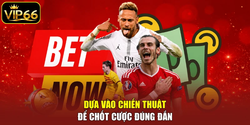 Dựa vào chiến thuật để chốt cược đúng đắn