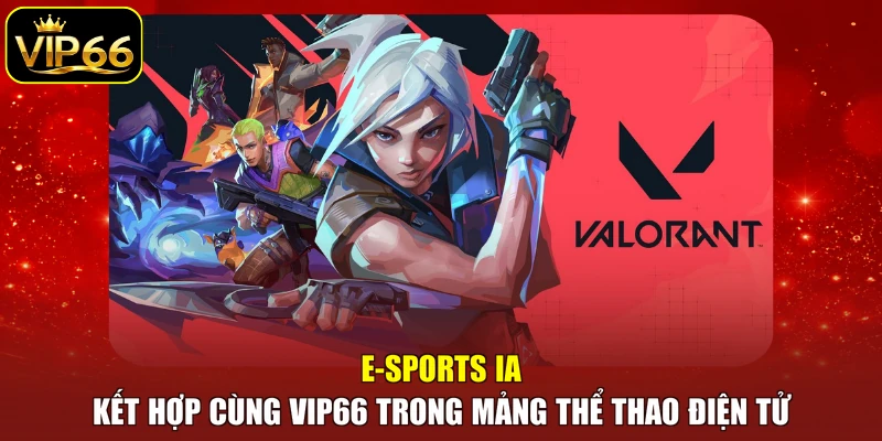 E-sports IA kết hợp cùng VIP66 trong mảng thể thao điện tử