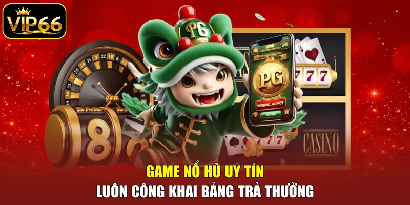 Game nổ hũ uy tín luôn công khai bảng trả thưởng