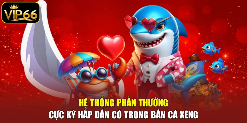 Hệ thống phần thưởng cực kỳ hấp dẫn có trong bắn cá xèng