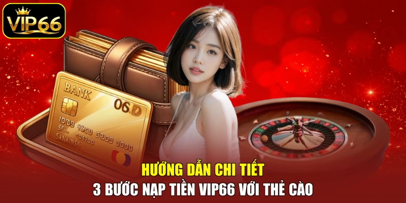 Hướng dẫn chi tiết 3 bước nạp tiền VIP66 với thẻ cào