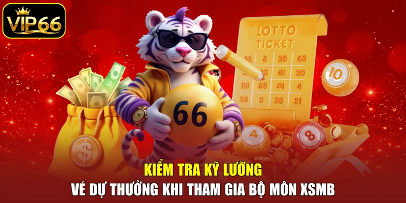 Kiểm tra kỹ lưỡng vé dự thưởng khi tham gia bộ môn XSMB