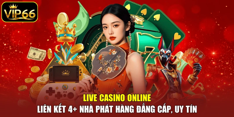 Live Casino online liên kết 4+ nhà phát hàng đẳng cấp, uy tín