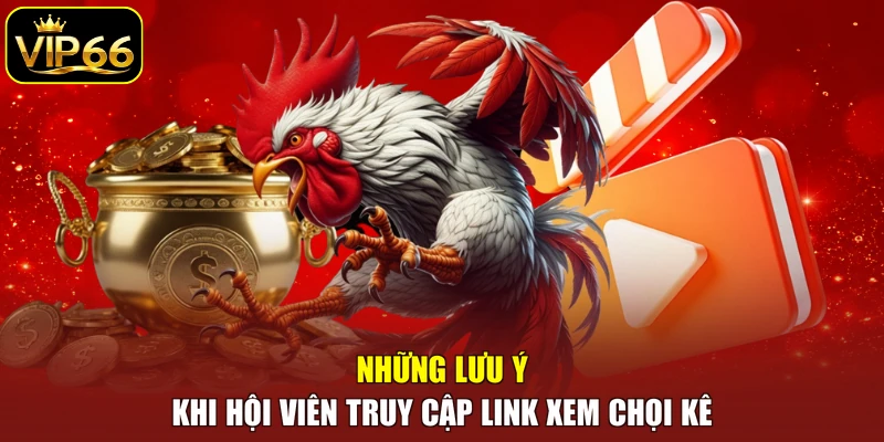 Những lưu ý khi hội viên truy cập link xem chọi kê