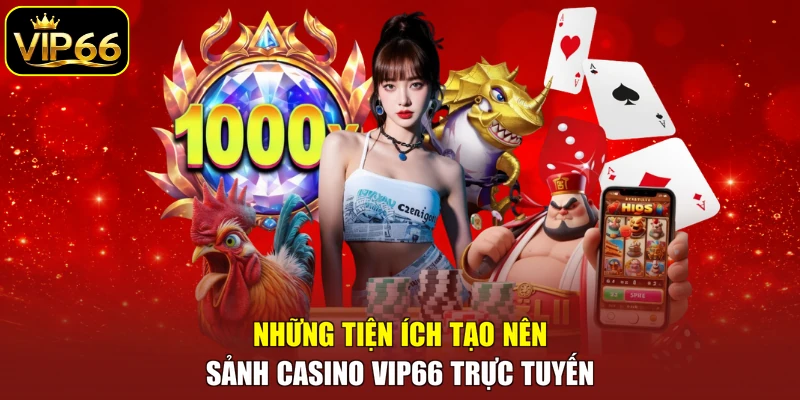 Những tiện ích tạo nên sảnh Casino VIP66 trực tuyến