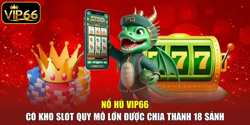 Nổ Hũ VIP66 có kho slot quy mô lớn được chia thành 18 sảnh