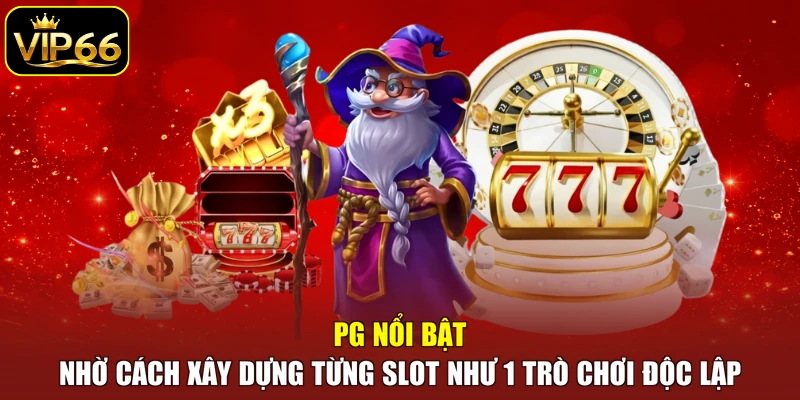 PG nổi bật nhờ cách xây dựng từng slot như 1 trò chơi độc lập