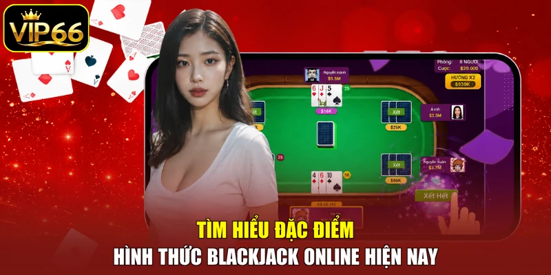 Tìm hiểu đặc điểm hình thức Blackjack online hiện nay