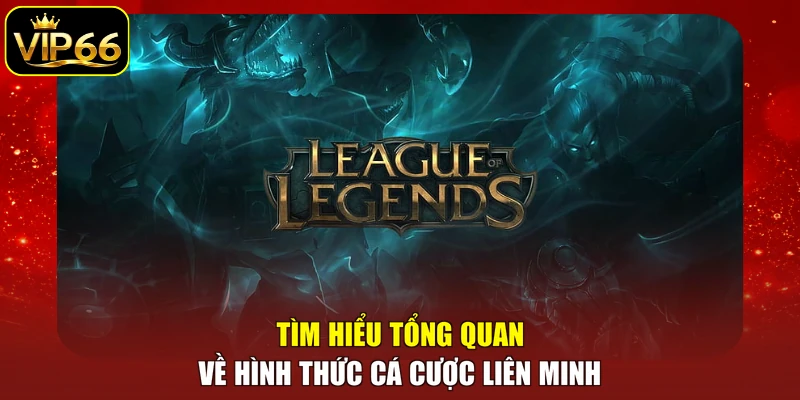 Tìm hiểu tổng quan về hình thức cá cược Liên Minh