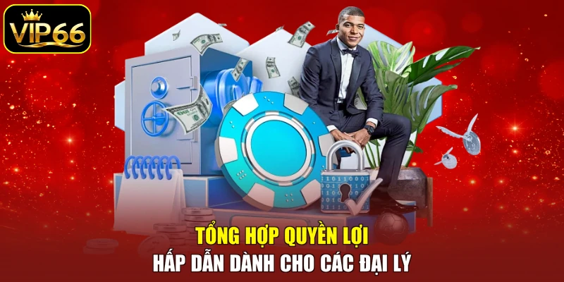 Tổng hợp quyền lợi hấp dẫn dành cho các đại lý