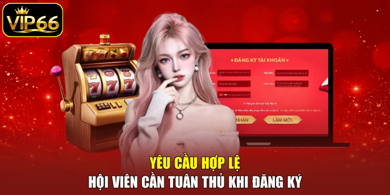 Yêu cầu hợp lệ hội viên cần tuân thủ khi đăng ký